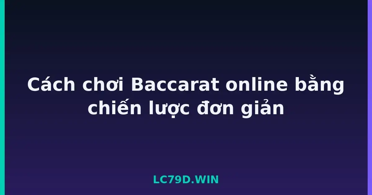 Cách chơi Baccarat online bằng chiến lược đơn giản LC79