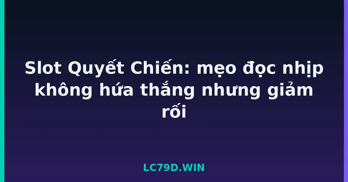 Slot Quyết Chiến: mẹo đọc nhịp không hứa thắng nhưng giảm rối LC79