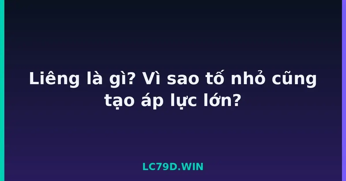 Liêng là gì? Vì sao tố nhỏ cũng tạo áp lực lớn? LC79
