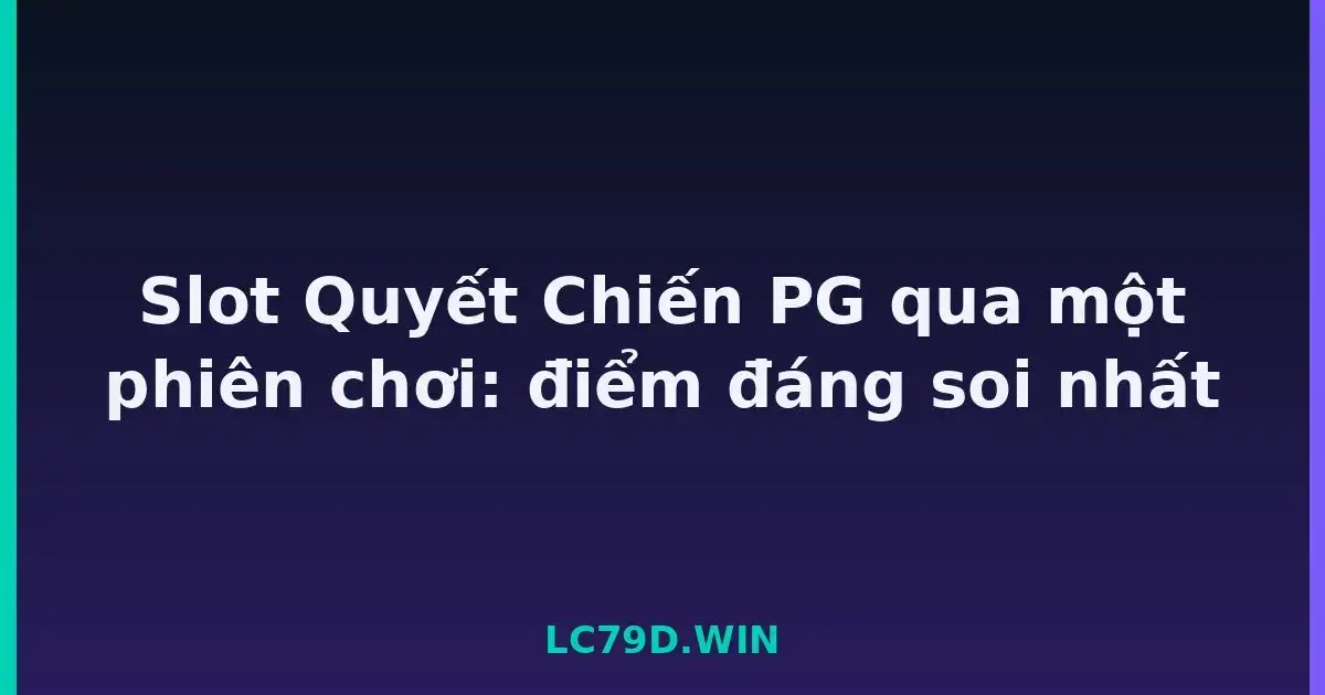 Slot Quyết Chiến PG qua một phiên chơi: điểm đáng soi nhất LC79